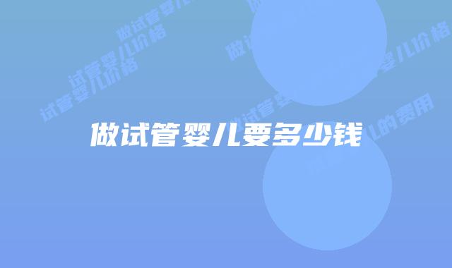 做试管婴儿要多少钱