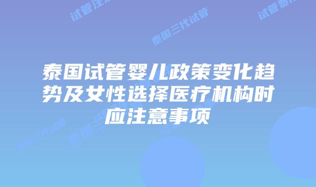 泰国试管婴儿政策变化趋势及女性选择医疗机构时应注意事项