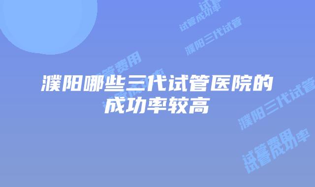 濮阳哪些三代试管医院的成功率较高