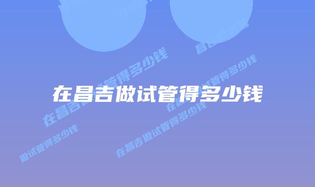 在昌吉做试管得多少钱