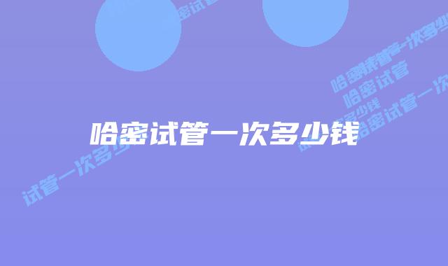 哈密试管一次多少钱