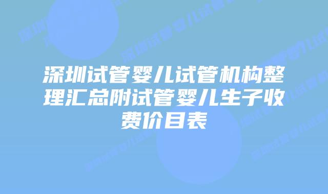 深圳试管婴儿试管机构整理汇总附试管婴儿生子收费价目表