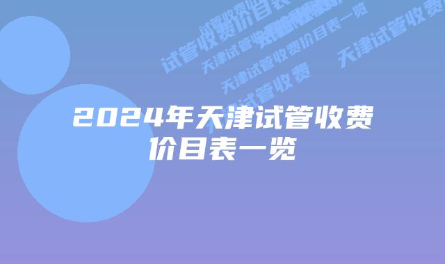 2024年天津试管收费价目表一览