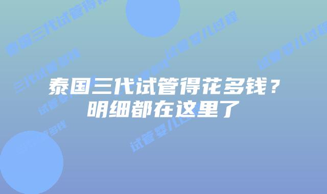 泰国三代试管得花多钱?明细都在这里了