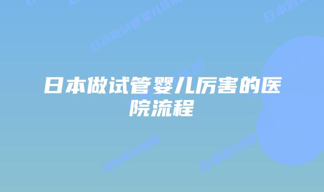 日本做试管婴儿厉害的医院流程
