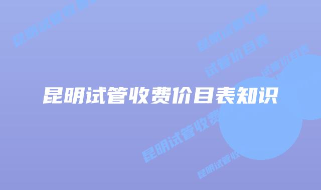 昆明试管收费价目表知识