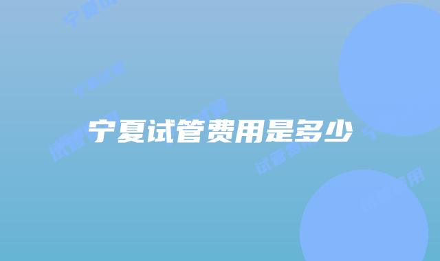 宁夏试管费用是多少