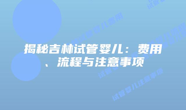 揭秘吉林试管婴儿：费用、流程与注意事项
