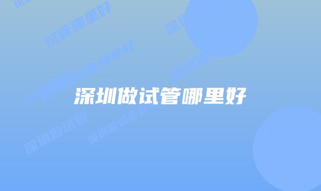 深圳做试管哪里好
