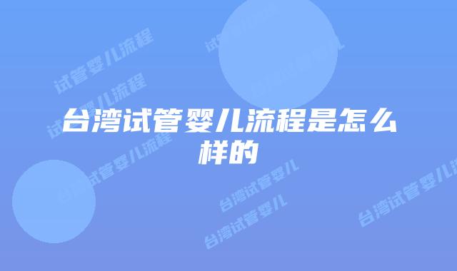 台湾试管婴儿流程是怎么样的