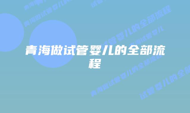青海做试管婴儿的全部流程