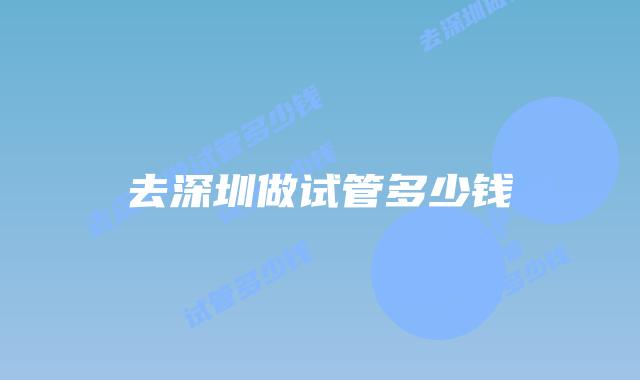 去深圳做试管多少钱