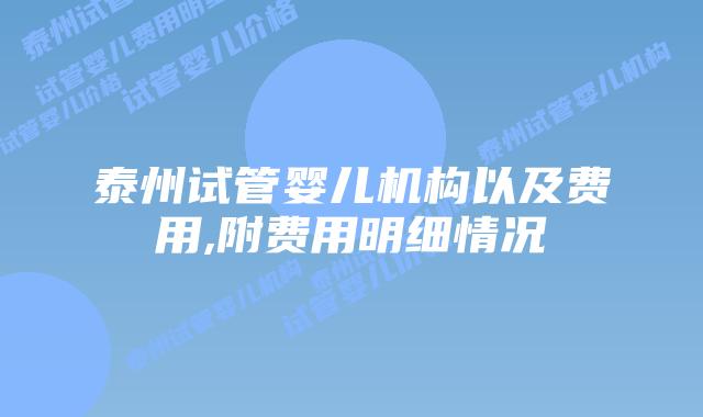 泰州试管婴儿机构以及费用,附费用明细情况
