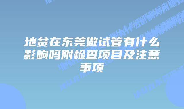 地贫在东莞做试管有什么影响吗附检查项目及注意事项
