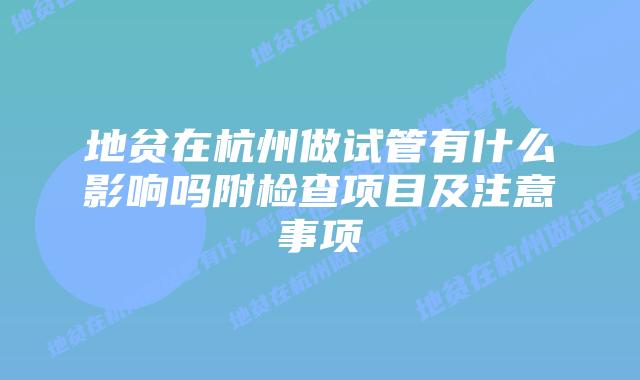 地贫在杭州做试管有什么影响吗附检查项目及注意事项