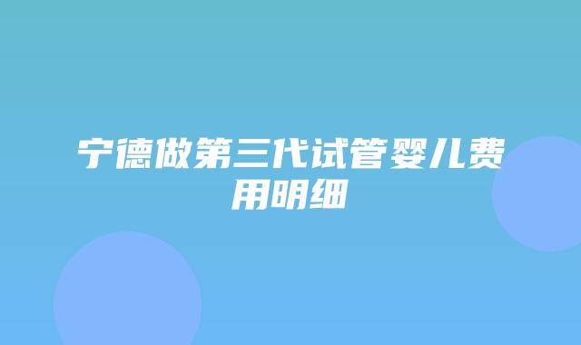宁德做第三代试管婴儿费用明细