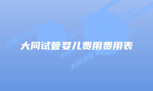 大同试管婴儿费用费用表