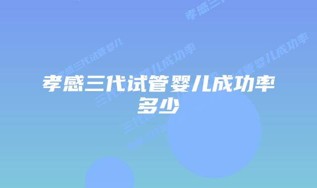孝感三代试管婴儿成功率多少
