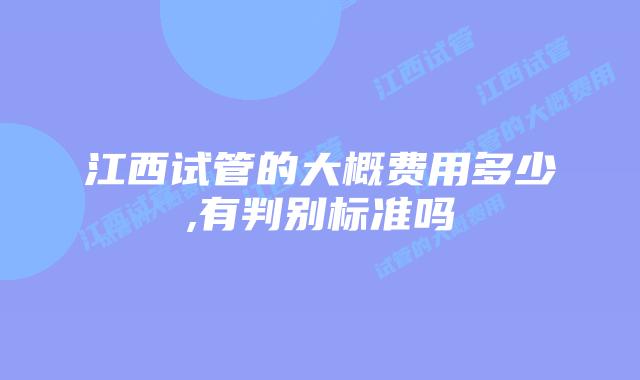 江西试管的大概费用多少,有判别标准吗