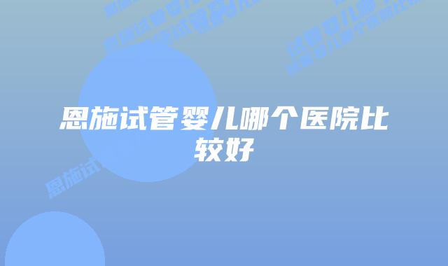 恩施试管婴儿哪个医院比较好