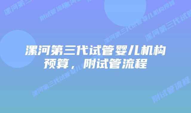漯河第三代试管婴儿机构预算,附试管流程