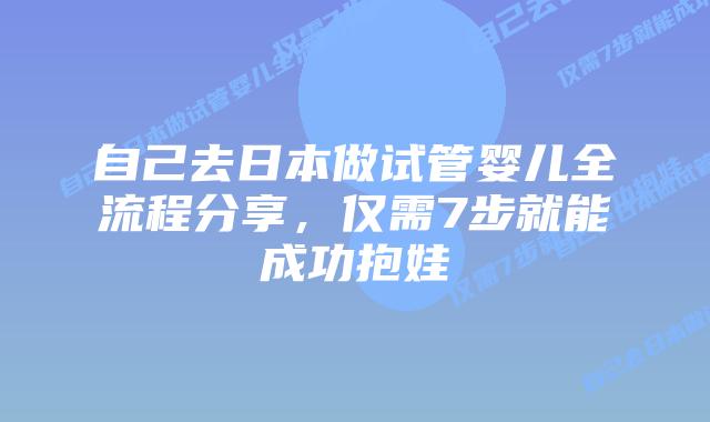 自己去日本做试管婴儿全流程分享，仅需7步就能成功抱娃
