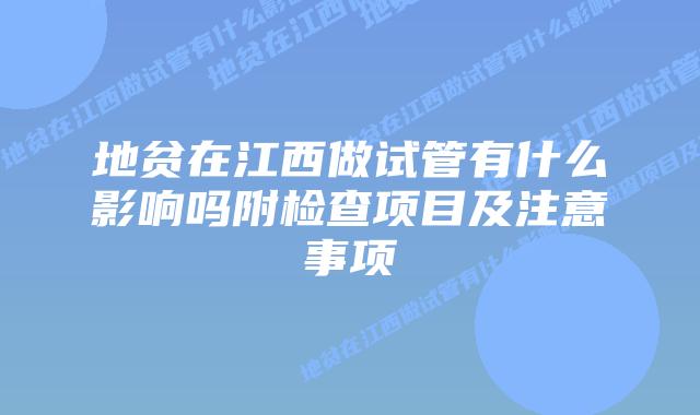 地贫在江西做试管有什么影响吗附检查项目及注意事项