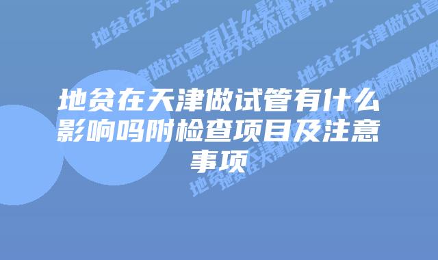 地贫在天津做试管有什么影响吗附检查项目及注意事项