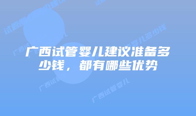 广西试管婴儿建议准备多少钱，都有哪些优势