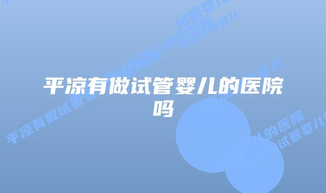 平凉有做试管婴儿的医院吗