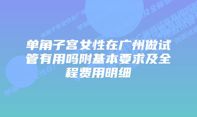 单角子宫女性在广州做试管有用吗附基本要求及全程费用明细