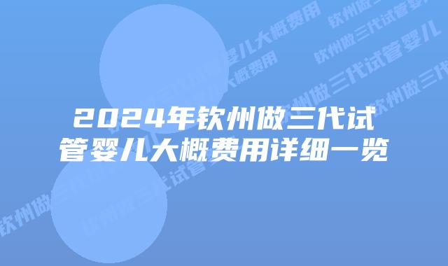 2024年钦州做三代试管婴儿大概费用详细一览