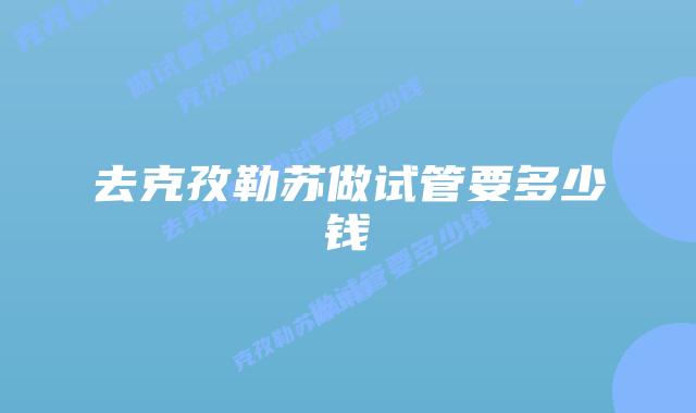 去克孜勒苏做试管要多少钱