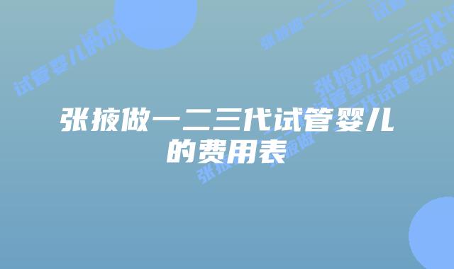 张掖做一二三代试管婴儿的费用表