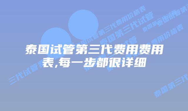 泰国试管第三代费用费用表,每一步都很详细