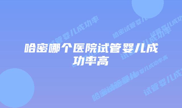 哈密哪个医院试管婴儿成功率高