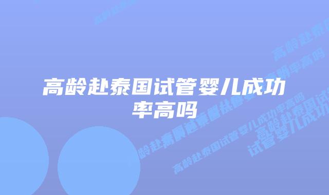 高龄赴泰国试管婴儿成功率高吗