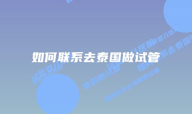 如何联系去泰国做试管