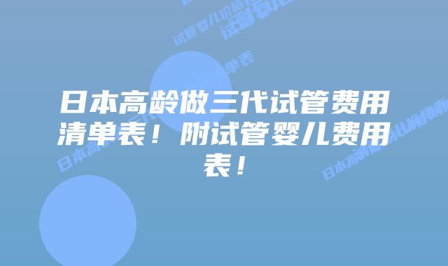 日本高龄做三代试管费用清单表!附试管婴儿费用表!