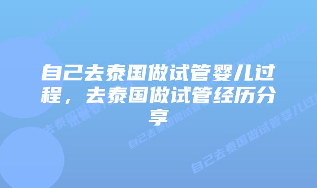 自己去泰国做试管婴儿过程,去泰国做试管经历分享