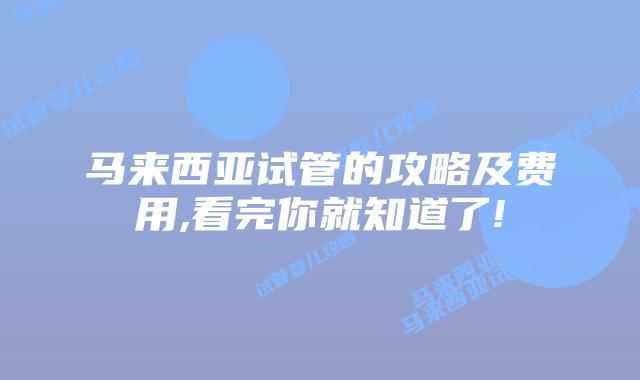 马来西亚试管的攻略及费用,看完你就知道了!