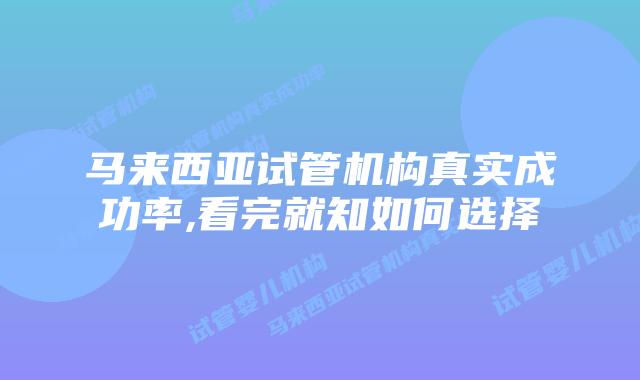 马来西亚试管机构真实成功率,看完就知如何选择