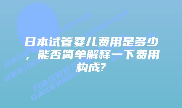 日本试管婴儿费用是多少，能否简单解释一下费用构成?