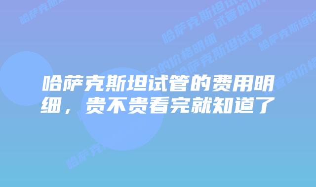 哈萨克斯坦试管的费用明细,贵不贵看完就知道了
