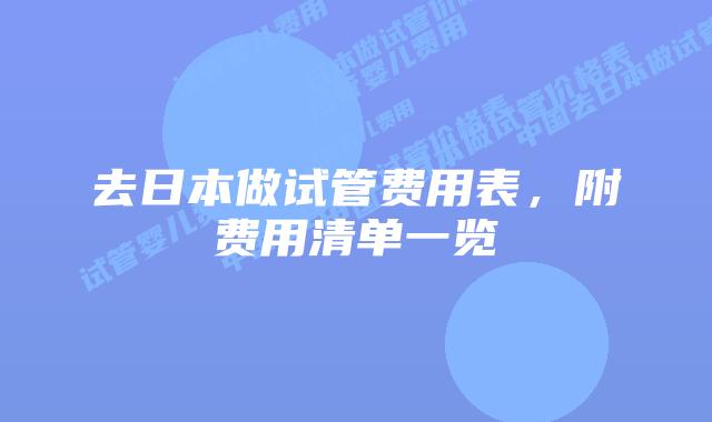 去日本做试管费用表，附费用清单一览