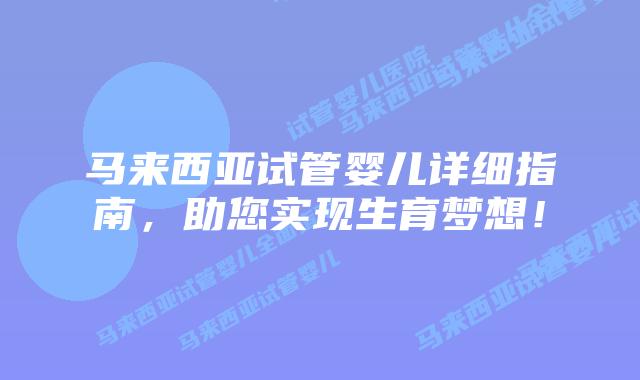 马来西亚试管婴儿详细指南，助您实现生育梦想！