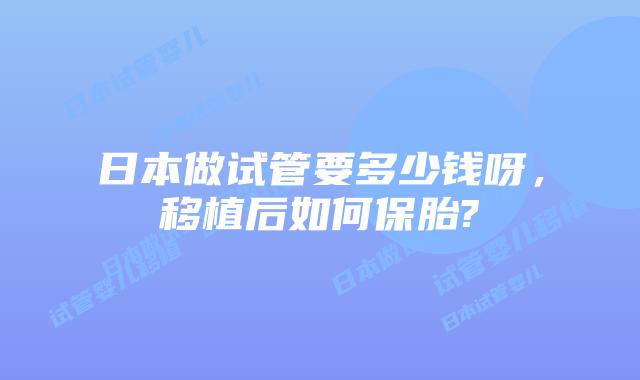 日本做试管要多少钱呀，移植后如何保胎?