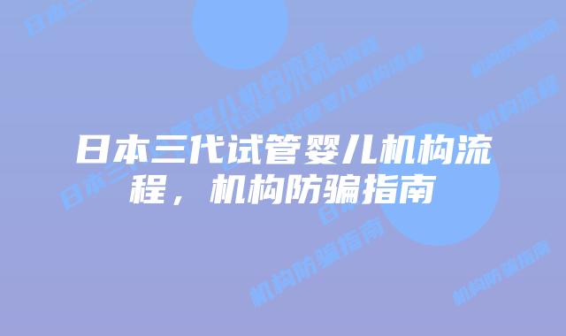 日本三代试管婴儿机构流程,机构防骗指南