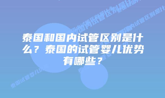 泰国和国内试管区别是什么?泰国的试管婴儿优势有哪些?