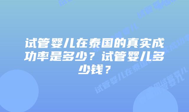试管婴儿在泰国的真实成功率是多少?试管婴儿多少钱?